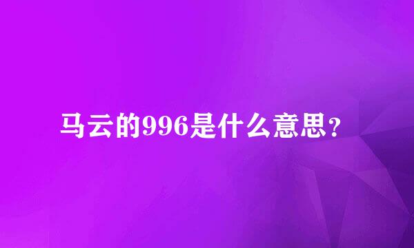 马云的996是什么意思？