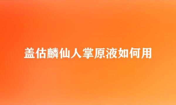 盖估麟仙人掌原液如何用