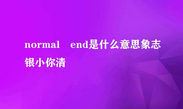 normal end是什么意思象志银小你清