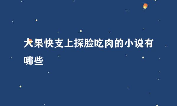 大果快支上探脸吃肉的小说有哪些