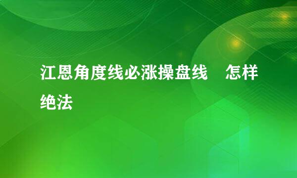 江恩角度线必涨操盘线 怎样绝法