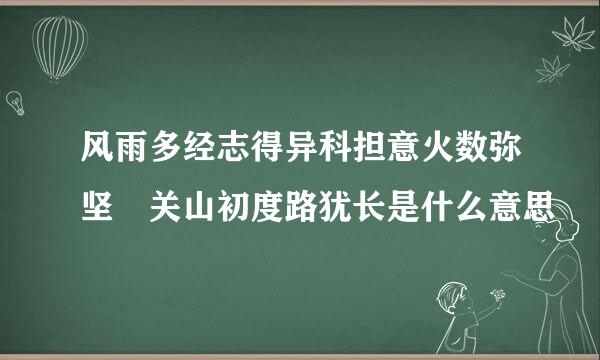 风雨多经志得异科担意火数弥坚 关山初度路犹长是什么意思