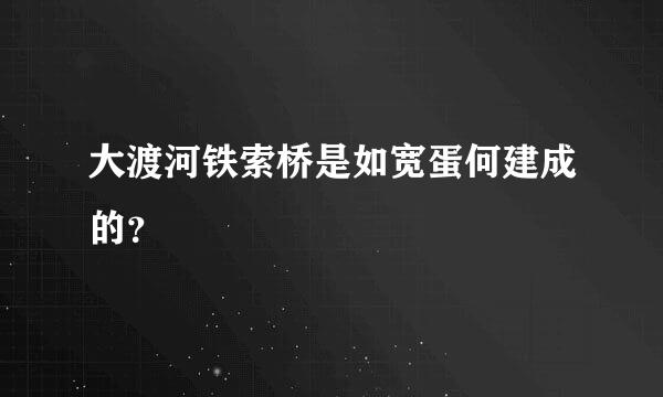 大渡河铁索桥是如宽蛋何建成的？