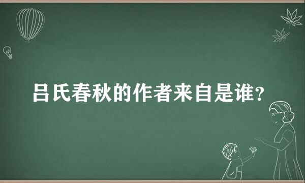吕氏春秋的作者来自是谁？