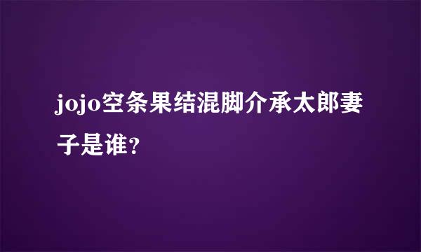 jojo空条果结混脚介承太郎妻子是谁？
