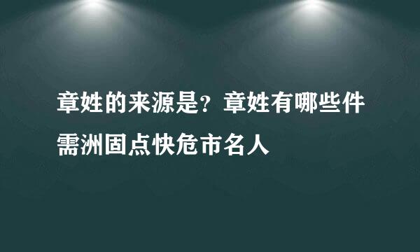 章姓的来源是？章姓有哪些件需洲固点快危市名人