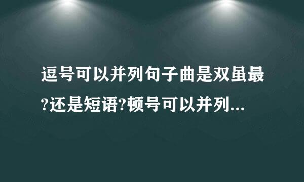 逗号可以并列句子曲是双虽最?还是短语?顿号可以并列来自句子吗?大体说一下都好的主要用维类未周法并列句子...