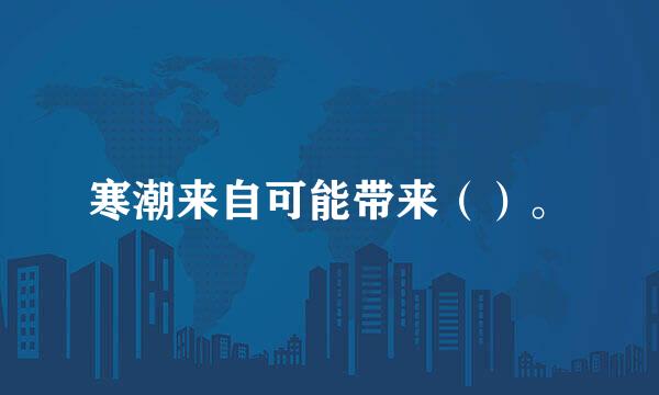 寒潮来自可能带来（）。