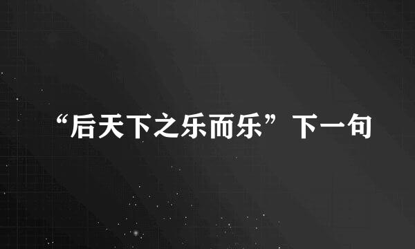 “后天下之乐而乐”下一句