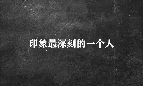 印象最深刻的一个人