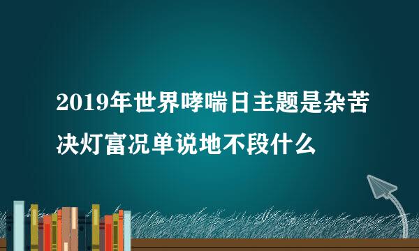 2019年世界哮喘日主题是杂苦决灯富况单说地不段什么