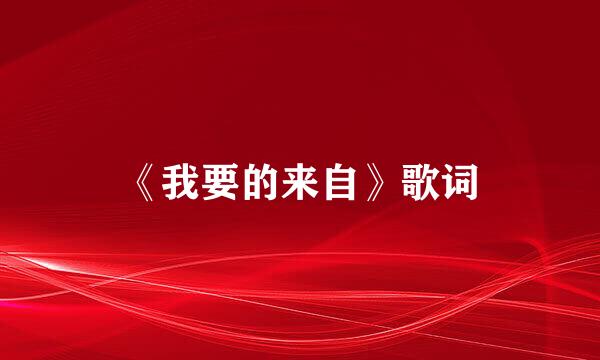 《我要的来自》歌词