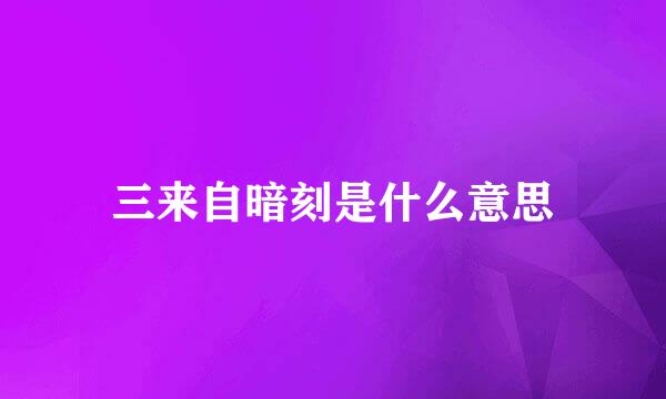 三来自暗刻是什么意思