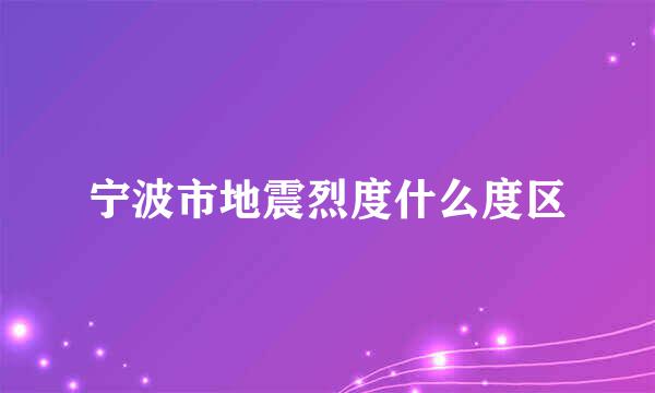 宁波市地震烈度什么度区
