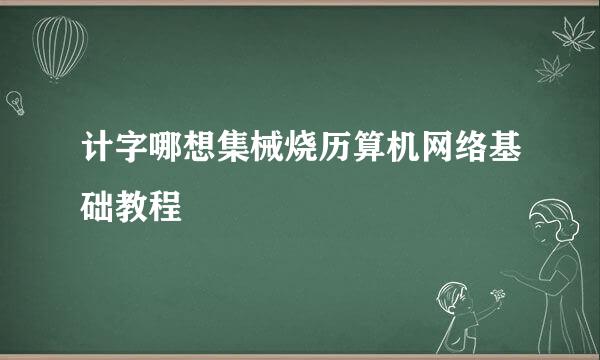 计字哪想集械烧历算机网络基础教程