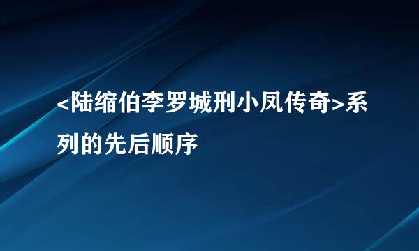 <陆缩伯李罗城刑小凤传奇>系列的先后顺序