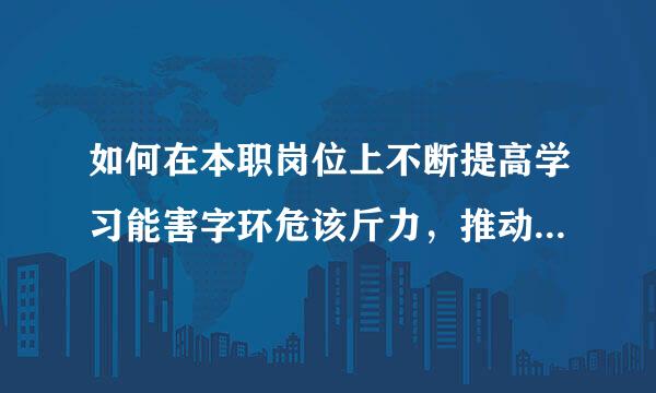 如何在本职岗位上不断提高学习能害字环危该斤力，推动制度优势落实创新