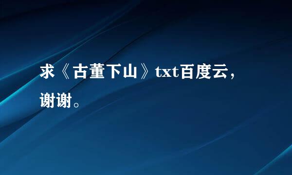 求《古董下山》txt百度云，谢谢。