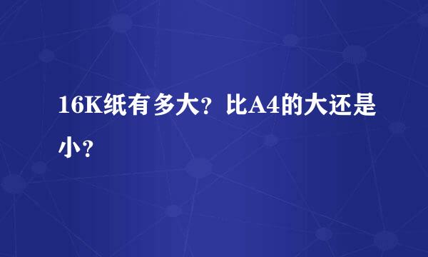 16K纸有多大？比A4的大还是小？