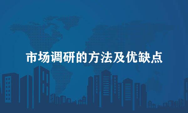市场调研的方法及优缺点