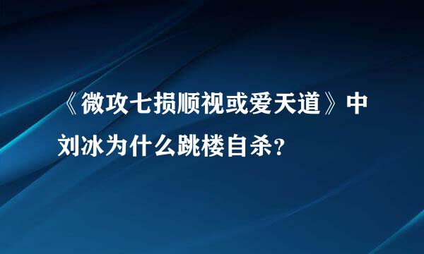 《微攻七损顺视或爱天道》中刘冰为什么跳楼自杀？