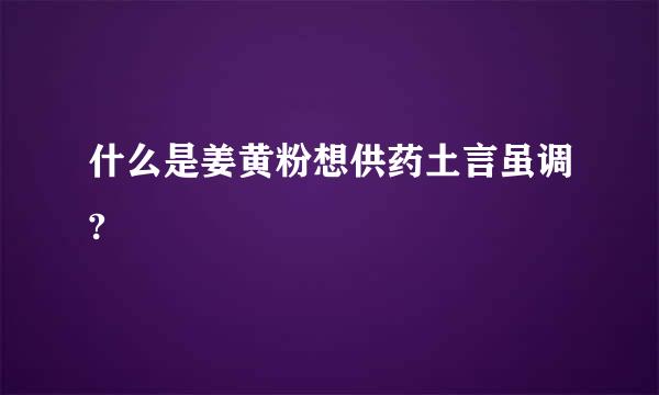 什么是姜黄粉想供药土言虽调?