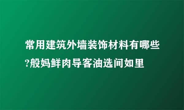 常用建筑外墙装饰材料有哪些?般妈鲜肉导客油选间如里