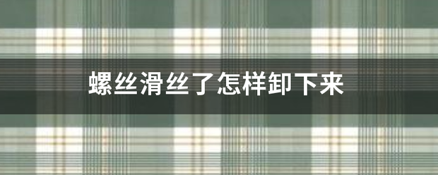 螺丝滑来自丝了怎样卸下来