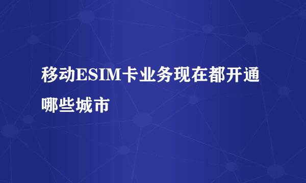 移动ESIM卡业务现在都开通哪些城市
