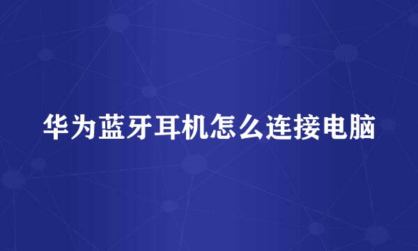 华为蓝牙耳机怎么连接电脑