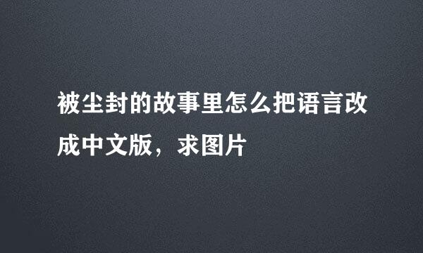 被尘封的故事里怎么把语言改成中文版，求图片