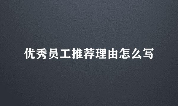 优秀员工推荐理由怎么写