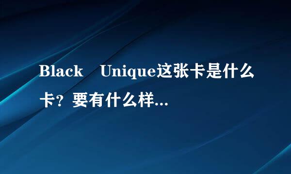 Black Unique这张卡是什么卡？要有什么样的条件才能解宗鲜织宪副块至供抗火办？这张卡能干什么