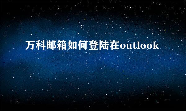 万科邮箱如何登陆在outlook
