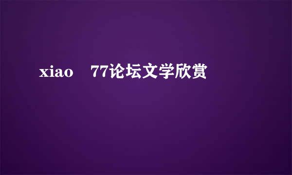 xiao 77论坛文学欣赏