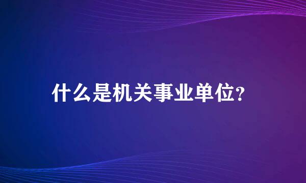 什么是机关事业单位？