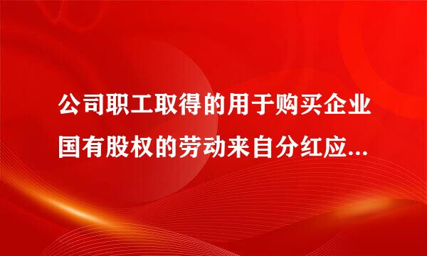 公司职工取得的用于购买企业国有股权的劳动来自分红应按照什么税目交纳个人所得税