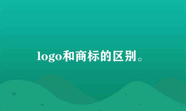logo和商标的区别。