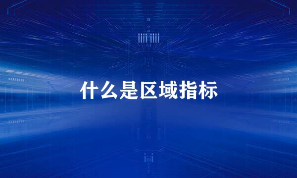 什么是区域指标