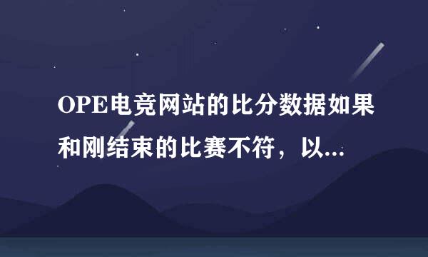 OPE电竞网站的比分数据如果和刚结束的比赛不符，以哪个为准？
