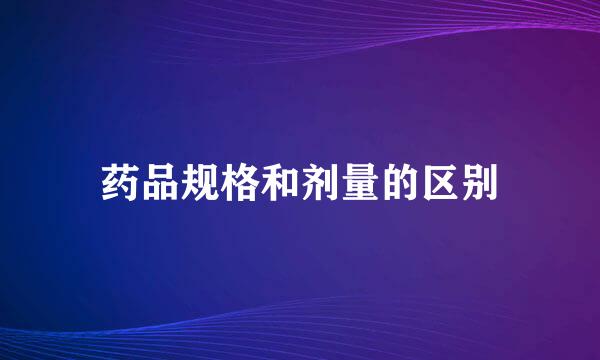 药品规格和剂量的区别