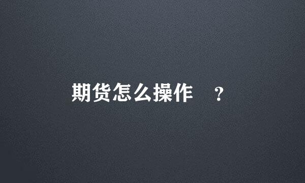 期货怎么操作 ？