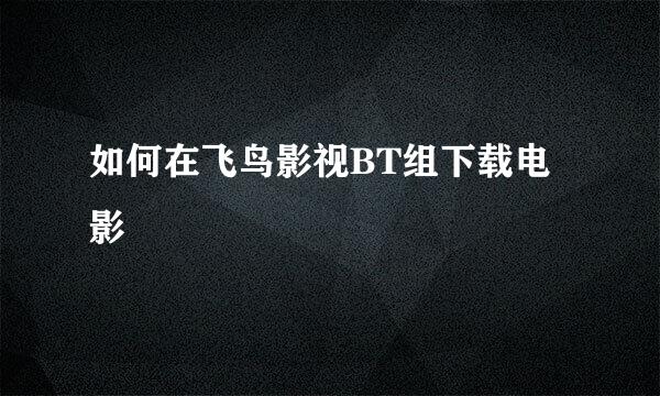 如何在飞鸟影视BT组下载电影