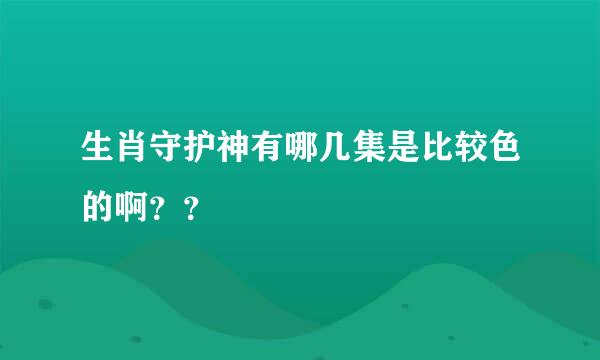 生肖守护神有哪几集是比较色的啊？？