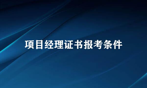 项目经理证书报考条件