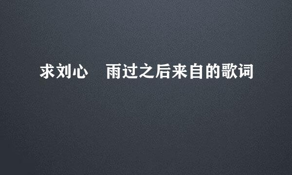 求刘心 雨过之后来自的歌词