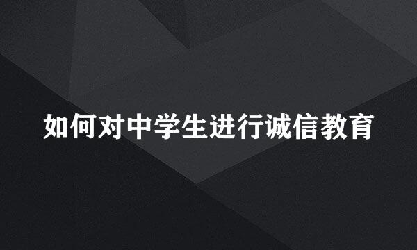 如何对中学生进行诚信教育
