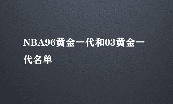 NBA96黄金一代和03黄金一代名单