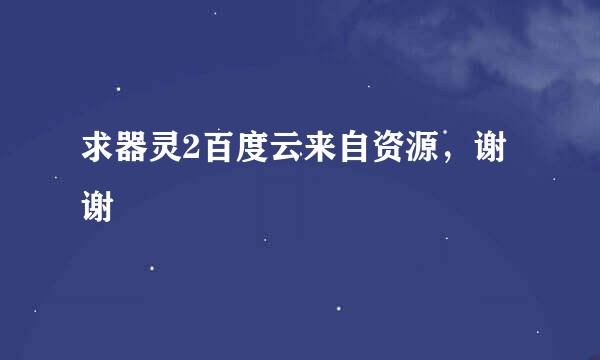 求器灵2百度云来自资源，谢谢