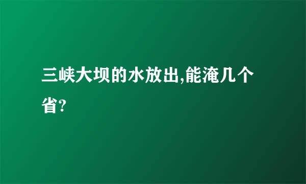 三峡大坝的水放出,能淹几个省?